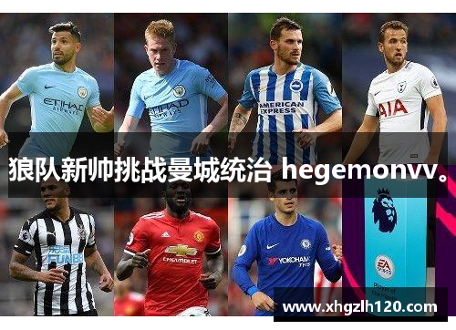 狼队新帅挑战曼城统治 hegemonvv。