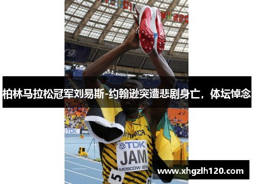 柏林马拉松冠军刘易斯-约翰逊突遭悲剧身亡，体坛悼念