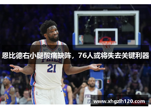 恩比德右小腿酸痛缺阵，76人或将失去关键利器