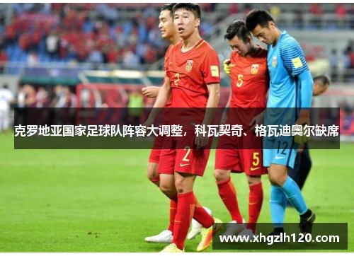 克罗地亚国家足球队阵容大调整，科瓦契奇、格瓦迪奥尔缺席